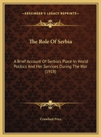 The Role Of Serbia: A Brief Account Of Serbia's Place In World Politics And Her Services During The War 0548873194 Book Cover
