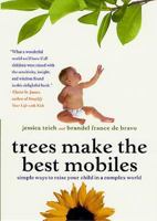 Trees Make the Best Mobiles: Simple Ways to Raise Your Child in a Complex World 0312269307 Book Cover