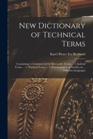 New Dictionary of Technical Terms: Containing: 1. Commercial Or Mercantile Terms ... 2. Judicial Terms ... 3. Nautical Terms ... 4. Denomination of Articles, in ... Different Languages 1017354219 Book Cover