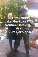 A Trip Around Lake Muskoka with Norman Bethune -- And a Cure for Cancer 1304600939 Book Cover