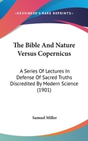 The Bible and Nature Versus Copernicus: A Series of Lectures in Defense of Sacred Truths Discredited by Modern Science 1166999327 Book Cover