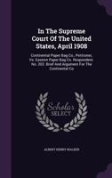 In The Supreme Court Of The United States, April 1908: Continental Paper Bag Co., Petitioner, Vs. Eastern Paper Bag Co. Respondent. No. 202. Brief And Argument For The Continental Co 127710817X Book Cover