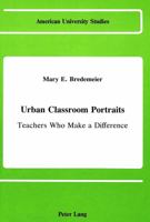 Urban Classroom Portraits: Teachers Who Make a Difference (American University Studies, Series XIV : Education, Vol 11) 0820406511 Book Cover