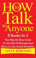 How to Talk to Anyone: 2 Books in 1. the Step by Step Guide to Get Rid of Shyness and Shine in Any Social Situation 1978317409 Book Cover