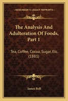 The Analysis And Adulteration Of Foods, Part 1: Tea, Coffee, Cocoa, Sugar, Etc. 116507947X Book Cover