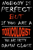 Nobody is perfect but if you'are a TOXICOLOGIST you're pretty damn close: This Journal is the new gift for TOXICOLOGIST it WILL Help you to organize your life and to work on your goals for girls women 1661253121 Book Cover