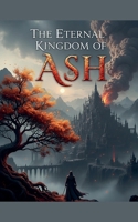The Eternal Kingdom of Ash B0FRNDRPFC Book Cover