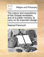 The nature and expediency of the Gospel revelation, and of a public ministry, to carry on its important design 1171464924 Book Cover