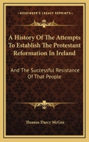 A History of the Attempts to Establish the Protestant Reformation in Ireland: And the Successful Resistance of That People. (Time: 1540-1830.) 101359830X Book Cover