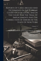Reports Of Cases Argued And Determined In The Supreme Court Of Judicature, And In The Court For The Trial Of Impeachments And The Correction Of Errors In The State Of New-york; Volume 15 1021874981 Book Cover