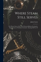 Where Steam Still Serves: The Picture Story Of The Great Western Railway, Serving The Sugar Centers Of Northern Colorado, Starring Old No. 90 1014825105 Book Cover