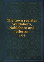 The Town Register: Waldoboro, Nobleboro and Jefferson, 1906 1022032704 Book Cover