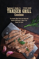 Beginners guide to Traeger Grill Cookbook: The Complete Wood Pellet Grill Guide With Delicious Bbq Recipes To Master Your Traeger Grill Easily 1801891958 Book Cover