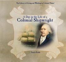 A Day in the Life of a Colonial Shipwright (The Library of Living and Working in Colonial Times) 082396227X Book Cover