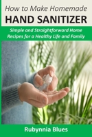 How to Make Homemade Hand Sanitizer: Simple and Straightforward Home Recipes for a Healthy Life and Family B086B9N4PM Book Cover