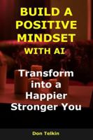 Build a Positive Mindset with AI: Transform into a Happier, Stronger You (AI for Self-Help) B0G3NWQ9V2 Book Cover