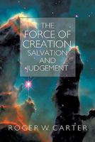 The Force of Creation, Salvation and Judgement 1449710727 Book Cover