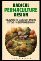 Radical Permaculture Design: Unlocking the Secrets of Natural Systems for Sustainable Living B0CQ5HQV5X Book Cover
