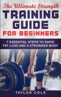 The Ultimate Strength Training Guide for Beginners: 7 Essential Keys to Rapid Fat Loss and a Stronger Body 1660362571 Book Cover