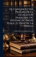 De L'origine Et Des Progrès De La LÃ(c)gislation Française, Ou Histoire Du Droit Public Et PrivÃ(c) De La France (French Edition) 1024587304 Book Cover