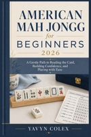 American Mah Jongg for Beginners 2026: A Gentle Path to Reading the Card, Building Confidence, and Playing with Ease B0GZ6H1ZY1 Book Cover