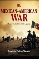 THE MEXICAN-AMERICAN WAR: Causes, Battles and Legacy B0DSPPFRF5 Book Cover