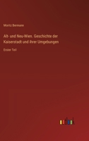 Alt- und Neu-Wien. Geschichte der Kaiserstadt und ihrer Umgebungen: Erster Teil (German Edition) 3368518402 Book Cover