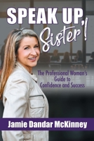 Speak Up, Sister!: The Professional Woman's Guide to Confidence and Success 1733307834 Book Cover