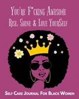 You're F*cking Awesome, Rise, Shine & Love YourSelf, Self Care Journal for Black Women: Guided Self Care Journal With Prompts For Women And Teens. ... Quotes And Gratitude To Cultivate Self-Love 1679307274 Book Cover