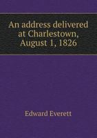 An Address Delivered at Charlestown, August 1, 1826: In Commemoration of John Adams and Thomas Jefferson (Classic Reprint) 1149673753 Book Cover