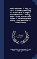 The Great Poets of Italy, in Prose and Verse; Including a Condensation in Rhyme of Dante's Divine Comedy, and a Critical Introductory Review of Italian Poets and Poetry From Mediaeval to Modern Times 1340083507 Book Cover