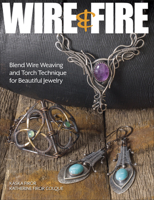 Wire & Fire: Blend Wire Weaving and Torch Techniques for Beautiful Jewelry 1627006362 Book Cover