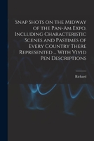 Snap Shots on the Midway of the Pan-Am Expo, Including Characteristic Scenes and Pastimes of Every Country There Represented ... With Vivid Pen Descri 1018847456 Book Cover