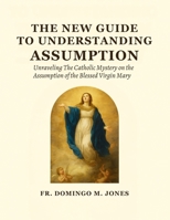 The New Guide To Understanding The Assumption: Unraveling The Catholic Mystery on the Assumption of the Blessed Virgin Mary B0FMKHC9VC Book Cover