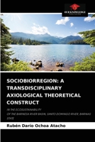 SOCIOBIORREGION: A TRANSDISCIPLINARY AXIOLOGICAL THEORETICAL CONSTRUCT: IN THE ECOSUSTAINABILITYOF THE BARINESA RIVER BASIN, SANTO DOMINGO RIVER, BARINAS STATE 6204061658 Book Cover