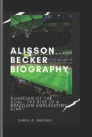 ALISSON BECKER BIOGRAPHY: Guardian of the Goal-The Rise of a Brazilian Goalkeeping Giant B0DR2BJG1Q Book Cover