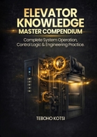 ELEVATOR KNOWLEDGE – MASTER COMPENDIUM: Complete System Operation, Control Logic & Engineering Practice. 1919528148 Book Cover