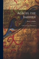Across the Barrier: A Record of True Experiences 1022137905 Book Cover