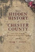 The Hidden History of Chester County: Lost Tales from the Delaware and Brandywine Valleys 1609490738 Book Cover
