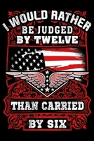 I Would Rather Be Judged By Twelve Than Carried By Six: USA Pride and Army Veterans Appreciation Notebook and Journal. Great Gift for Those Who Are Proud to Call Themselves American. 1674219350 Book Cover