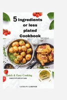 5 ingredient or Less Plated Cookbook 2024: Quick & Easy Cooking, Super Easy Healthy & Delicious Smart Point Recipes For Smart and Busy people. Learn in 5min or Less B0CT5NFBYD Book Cover