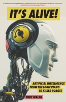It's Alive!: Artificial Intelligence from the Logic Piano to Killer Robots 1863959432 Book Cover