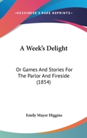 A Week's Delight: Or Games And Stories For The Parlor And Fireside 1120135419 Book Cover