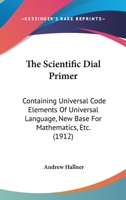 The Scientific Dial Primer: Containing Universal Code Elements of Universal Language, New Base for Mathematics, Etc 054886960X Book Cover