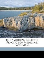 The American Eclectic Practice of Medicine, Volume 2 134373584X Book Cover