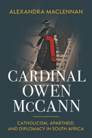 Cardinal Owen McCann: Catholicism, Apartheid, and Diplomacy in South Africa 0268211450 Book Cover