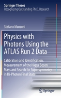 Physics with Photons with the ATLAS Run 2 Data: Calibration and Identi?cation, Measurement of the Higgs Boson Mass and Search for Supersymmetry in Di-Photon Final State (Springer Theses) 3030243699 Book Cover