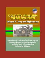 Convoy Ambush Case Studies - Volume II - Iraq and Afghanistan: Dramatic and Tragic Stories of Courage and Heroism, Lessons Learned Analysis for Logistics Truck Drivers Battling in Terrorist Kill Zones 1980966400 Book Cover
