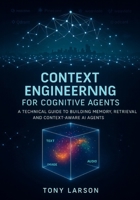 Context Engineering for Cognitive Agents: A Technical Guide to Building Memory, Retrieval and Context-Aware AI Agents B0FT2CLC9G Book Cover