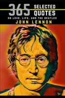 John Lennon: 365 Selected Quotes on Love, Life, and The Beatles 1726836118 Book Cover